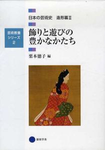 芸術教養シリーズ2　飾りと遊びの豊かなかたち　日本の芸術史　造形篇II/栗本徳子編