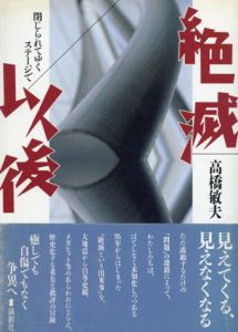 絶滅以後　閉じられてゆくステージで/高橋敏夫
