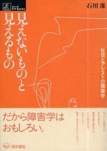 見えないものと見えるもの　社交とアシストの障害学　(シリーズ　ケアをひらく)/石川准