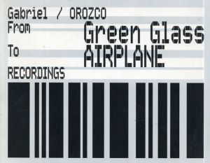 ガブリエル・オロスコ　Gabriel Orozco: From Green Glass to Airplane Recordings/