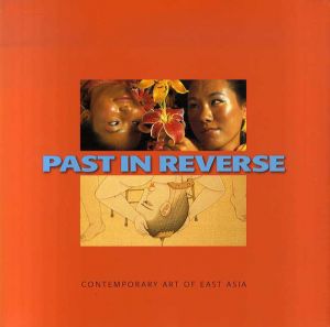 Past In Reverse: Contemporary Art Of East Asia/Betti-Sue Hertz/ Taehi Kang/ Li Xianting/ Zhang Zhaohui/ Ryoko Aoki/ Yiso Bahc/ Cao Fei/ Hiroshi Fuji/ Zheng Gougu/ Hee-Jeong Jang/ Wang Jianwei