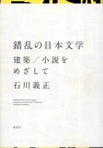 錯乱の日本文学　建築/小説をめざして/石川義正