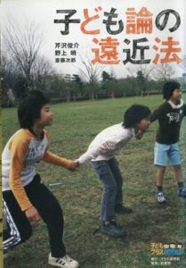 子ども論の遠近法/芹沢俊介/斎藤次郎/野上暁