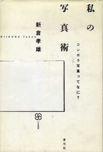 私の写真術　コンポラ写真ってなに?/新倉孝雄
