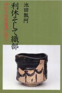 利休そして織部　ゆかりの茶道具に思う/池田瓢阿