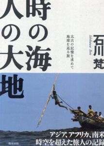時の海、人の大地　太古の記憶を求めて地球を巡る旅/石川 梵