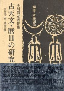 小川清彦著作集 古天文・暦日の研究　天文学で解く歴史の謎/斉藤 国治
