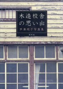 木造校舎の思い出　芦沢明子写真集　関東編/芦沢明子写