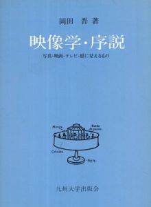 映像学・序説　写真・映画・テレビ・眼に見えるもの/岡田晋