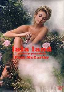 ポール・マッカーシー　Paul McCarthy: Lala Land: Parody Paradise/Paul McCarthy　Elisabeth Bronfen/Stephanie Rosenthal寄稿