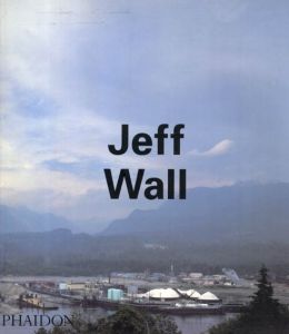 ジェフ・ウォール　Jeff Wall/Jeff Wall/Thierry De Duve/Arielle Pelenc/Boris Groys