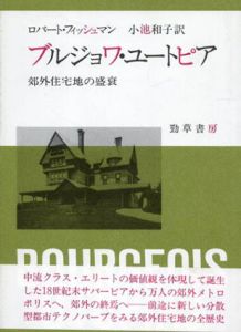ブルジョワ・ユートピア　郊外住宅地の盛衰/ロバート・フィッシュマン　小池和子訳