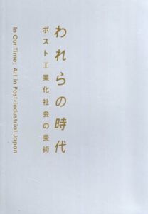 われらの時代　 ポスト工業化社会の美術/