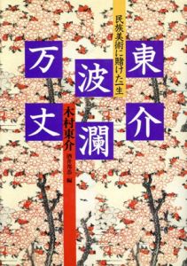 東介波瀾万丈　民族美術にかけた一生/木村東介