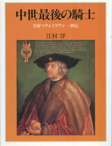 中世最後の騎士　皇帝マクシミリアン1世伝/江村洋