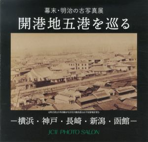 開港地五港を巡る　横浜・神戸・長崎・新潟・函館　幕末・明治の古写真/
