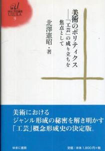 美術のポリティクス　「工芸」の成り立ちを焦点として　ゆまに学芸選書/北澤 憲昭