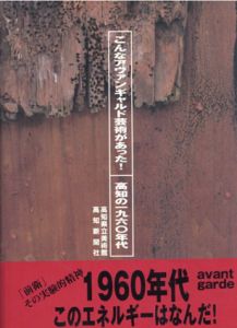 こんなアヴァンギャルド芸術があった! 高知の一九六〇年代/高知県立美術館編