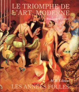 Les Annees Folles 1918-1939: Le Triomphe De l'Art Moderne/Jean-Jacques Leveque