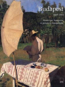 Budapest 1869-1914: Modernite hongroise et peinture europeenne/