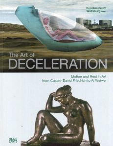 The Art of Deceleration: Motion and Rest in Art from Caspar David Friedrich to Ai Weiwei/Hartmut Bohme/Byung-Chul Han/Stefan Klein/Ulrich Ott/Markus Bruderlin編