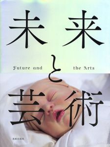 未来と芸術　Future and the Arts/森美術館監修