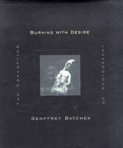 Burning with Desire: The Conception of Photography/ジェフリー・バッチェン