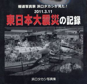 東日本大震災の記録　報道写真家　浜口タカシが見た/浜口タカシ