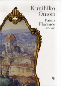 大森邦彦展　ひとりの日本人が24年間フィレンツェで描いた風景画　Kunihiko Omori: Paints Florence 1995-2018 /大森邦彦