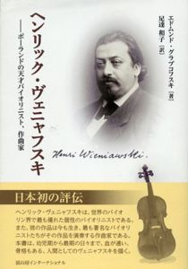 ヘンリック・ヴェニャフスキ　ポーランドの天才バイオリニスト、作曲家/エドムンド・グラプコフスキ　足達和子訳