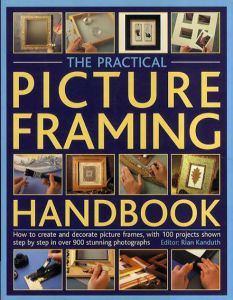 The Practical Picture Framing Handbook: How to Create and Decorate Picture Frames, With 200 Projects Shown Step by Step in over 900 Stunning Photographs/