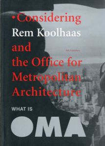 レム・コールハース　What Is Oma: Considering Rem Koolhaas and the Office for Metropolitan Architecture/Rem Koolhaas