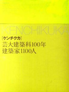 ケンチクカ　芸大建築科100年建築家1100人/東京藝術大学建築科百周年誌編
