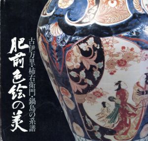 肥前色絵の美　古伊万里・柿右衛門・鍋島の系譜/永竹威監・編