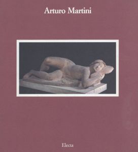 アルトゥーロ・マルティーニ　Arturo Martini: 1889-1947 L'oeuvre Sculpte/
