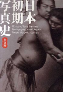 日本初期写真史　関東編　幕末明治を撮る/