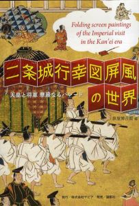 二条城行幸図屏風の世界　天皇と将軍華麗なるパレード /泉屋博古館編
