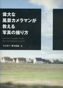 偉大な風景カメラマンが教える写真の撮り方/ヘンリー・キャロル