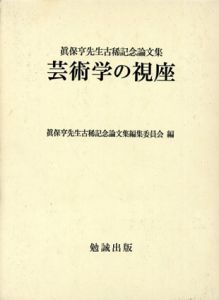 芸術学の視座　真保亨先生古稀記念論文集/真保亨先生古稀記念論文集編集委員会