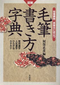 図解　毛筆書き方字典　常用漢字・人名漢字・ひらがな・カタカナ　冠婚葬祭・表書きに役立つ/阿保直彦編