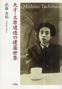 天才・立原道造の建築世界　Michizo Tachihara 1914-1939/武藤秀明