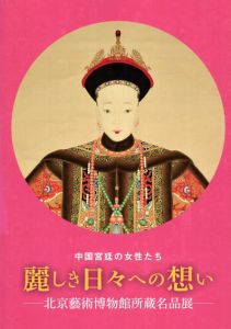 中国宮廷の女性たち　麗しき日々への想い　北京藝術博物館所蔵名品展 /