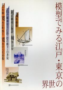 模型でみる江戸・東京の世界/東京都江戸東京博物館編