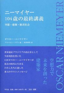 ニーマイヤー　104歳の最終講義　空想・建築・格差社会/オスカー・ニーマイヤー　アルベルト・リヴァ編　阿部雅世訳