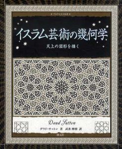イスラム芸術の幾何学　天上の図形を描く/ダウド・サットン　武井摩利訳