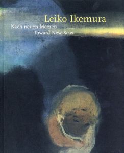 イケムラレイコ　Leiko Ikemura: Toward New Seas/Anita Haldemann