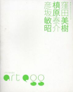 窪田美樹・槙原泰介・彦坂敏昭　第2回シセイドウ　アートエッグ/