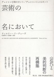 芸術の名において　デュシャン以後のカント/デュシャンによるカント/ティエリー・ド・デューヴ　松浦寿夫/松岡新一郎訳