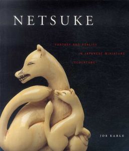 根付　Netsuke: Fantasy and Reality in Japanese Miniature Sculpture/Joe Earle