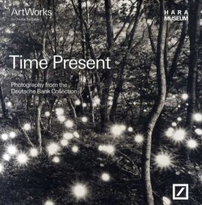 Time Present: Photography From the Deutsche Bank Collection　そこにある、時間　ドイツ銀行コレクションの現代写真/
